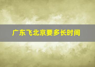 广东飞北京要多长时间