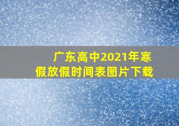 广东高中2021年寒假放假时间表图片下载