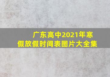 广东高中2021年寒假放假时间表图片大全集