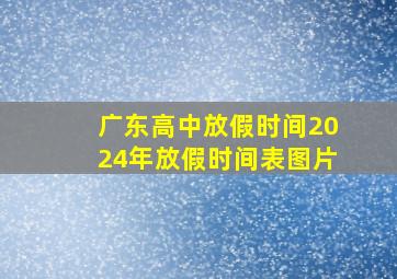 广东高中放假时间2024年放假时间表图片