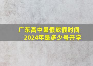 广东高中暑假放假时间2024年是多少号开学