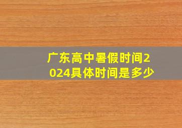 广东高中暑假时间2024具体时间是多少