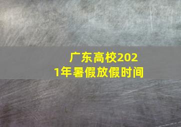 广东高校2021年暑假放假时间