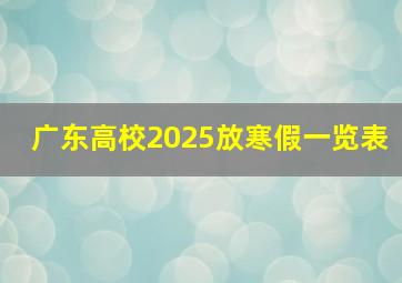 广东高校2025放寒假一览表