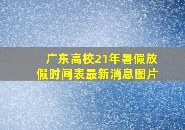 广东高校21年暑假放假时间表最新消息图片