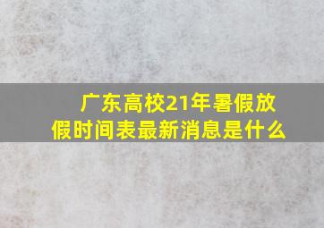 广东高校21年暑假放假时间表最新消息是什么