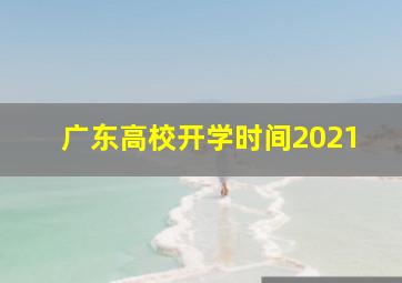 广东高校开学时间2021