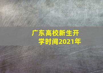 广东高校新生开学时间2021年