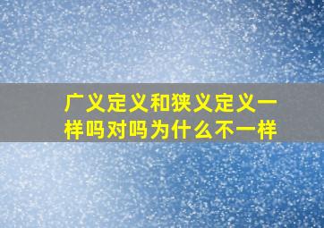 广义定义和狭义定义一样吗对吗为什么不一样