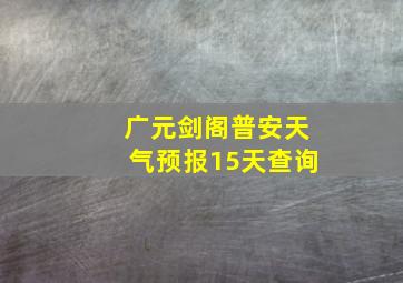 广元剑阁普安天气预报15天查询