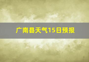 广南县天气15日预报