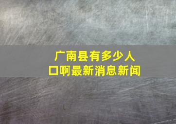 广南县有多少人口啊最新消息新闻