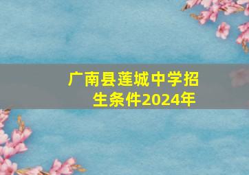 广南县莲城中学招生条件2024年