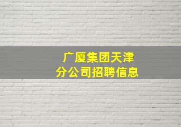 广厦集团天津分公司招聘信息