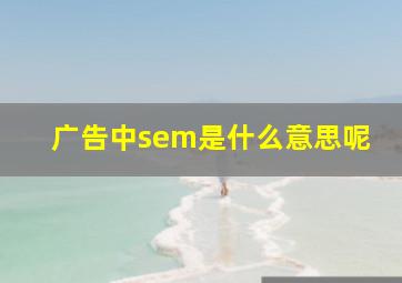 广告中sem是什么意思呢