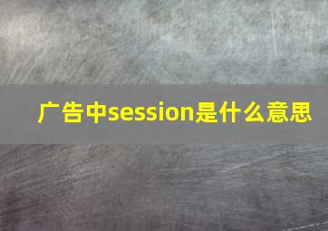 广告中session是什么意思