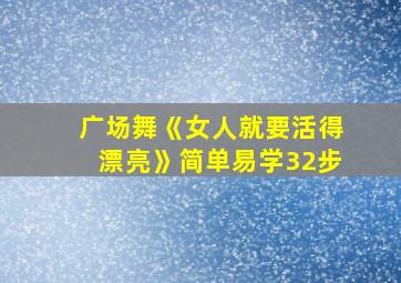 广场舞《女人就要活得漂亮》简单易学32步