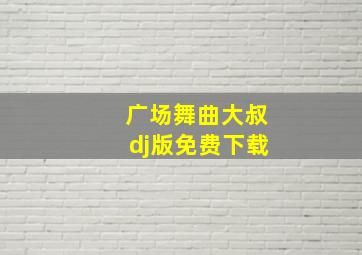 广场舞曲大叔dj版免费下载