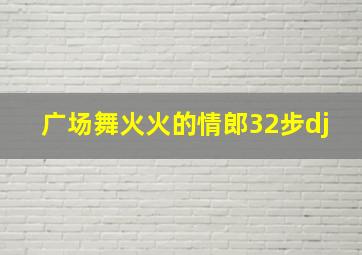 广场舞火火的情郎32步dj