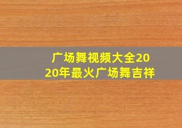 广场舞视频大全2020年最火广场舞吉祥