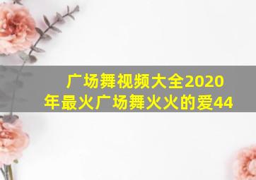 广场舞视频大全2020年最火广场舞火火的爱44