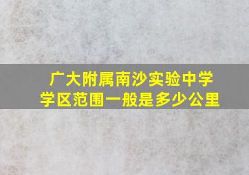 广大附属南沙实验中学学区范围一般是多少公里