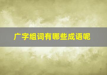 广字组词有哪些成语呢