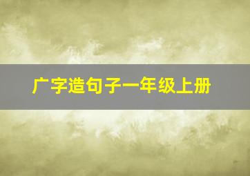 广字造句子一年级上册