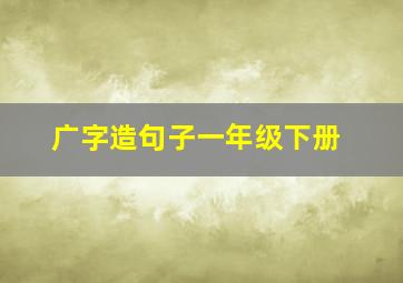 广字造句子一年级下册