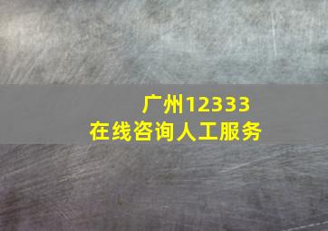 广州12333在线咨询人工服务