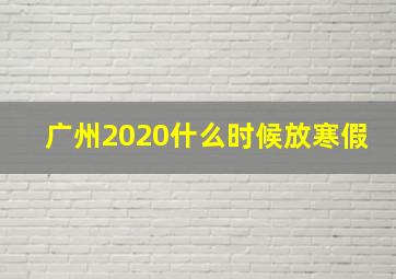 广州2020什么时候放寒假