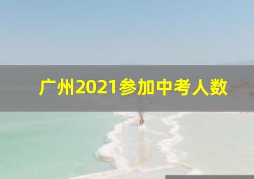 广州2021参加中考人数