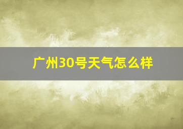 广州30号天气怎么样