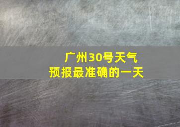 广州30号天气预报最准确的一天