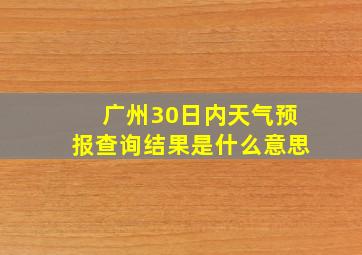 广州30日内天气预报查询结果是什么意思