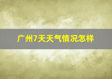 广州7天天气情况怎样