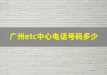 广州etc中心电话号码多少