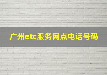 广州etc服务网点电话号码