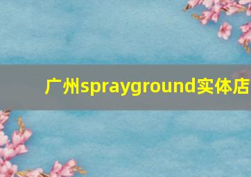 广州sprayground实体店