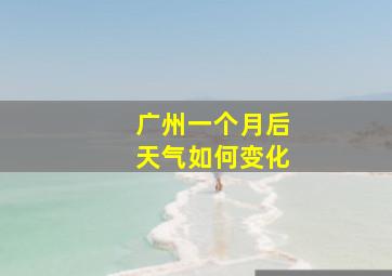 广州一个月后天气如何变化