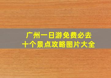 广州一日游免费必去十个景点攻略图片大全