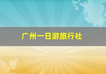 广州一日游旅行社