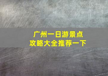 广州一日游景点攻略大全推荐一下