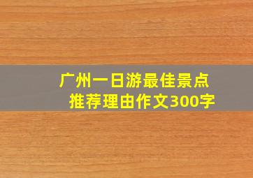 广州一日游最佳景点推荐理由作文300字