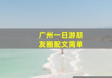 广州一日游朋友圈配文简单