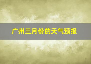 广州三月份的天气预报