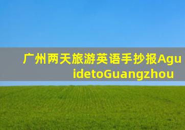 广州两天旅游英语手抄报AguidetoGuangzhou