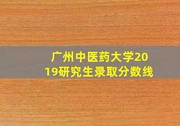 广州中医药大学2019研究生录取分数线