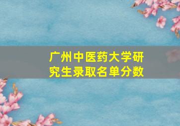 广州中医药大学研究生录取名单分数