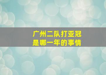 广州二队打亚冠是哪一年的事情